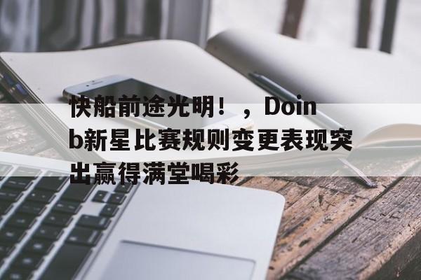 kaiyun网页版平台-快船前途光明！，Doinb新星比赛规则变更表现突出赢得满堂喝彩(平安智慧星少儿保险详细介绍)