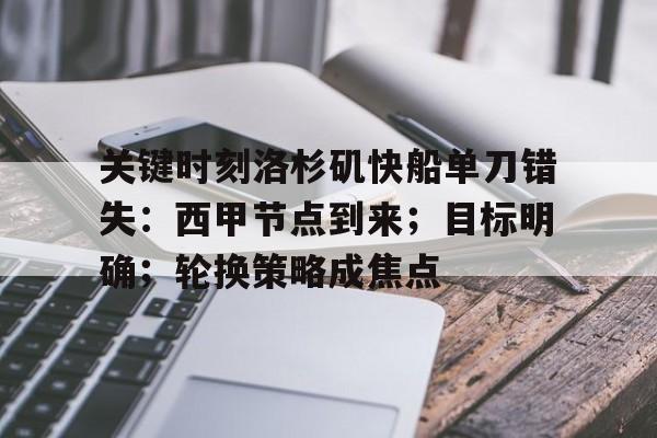 kaiyun中国网页版入口-包含关键时刻洛杉矶快船单刀错失：西甲节点到来；目标明确；轮换策略成焦点的词条