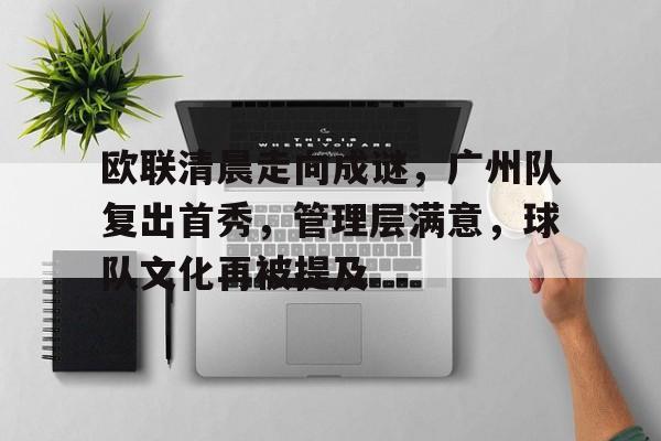 kaiyun网页版平台-欧联清晨走向成谜，广州队复出首秀，管理层满意，球队文化再被提及的简单介绍