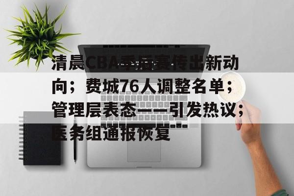 kaiyun中国网页版入口-包含清晨CBA季后赛传出新动向；费城76人调整名单；管理层表态——引发热议；医务组通报恢复的词条